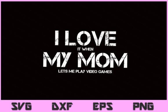 Funny I Love It when My Mom SVG PNG File Graphics and Crafts Review